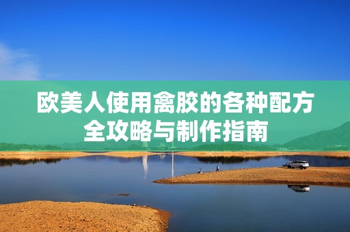 欧美人使用禽胶的各种配方全攻略与制作指南