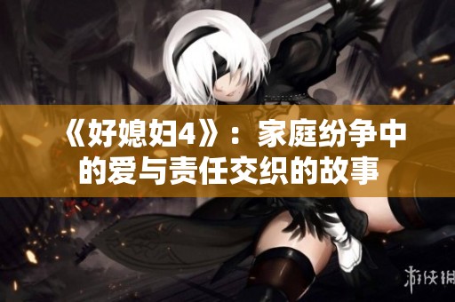 《好媳妇4》：家庭纷争中的爱与责任交织的故事