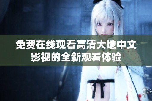 免费在线观看高清大地中文影视的全新观看体验