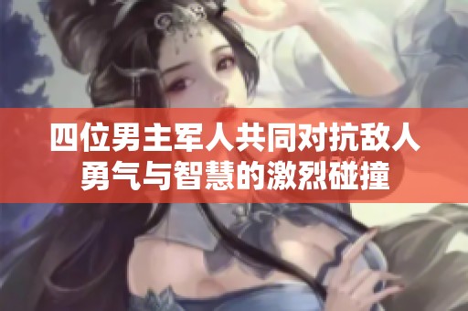 四位男主军人共同对抗敌人勇气与智慧的激烈碰撞