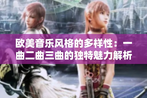 欧美音乐风格的多样性：一曲二曲三曲的独特魅力解析