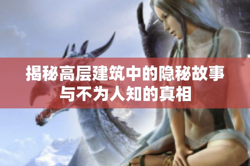 揭秘高层建筑中的隐秘故事与不为人知的真相