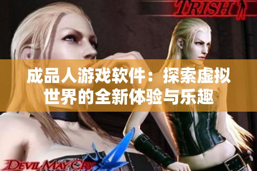 成品人游戏软件：探索虚拟世界的全新体验与乐趣
