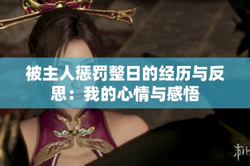 被主人惩罚整日的经历与反思：我的心情与感悟