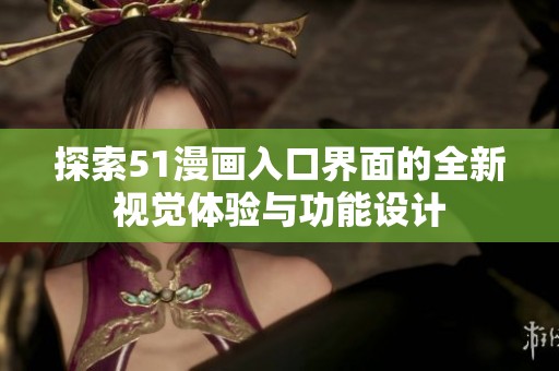 探索51漫画入口界面的全新视觉体验与功能设计