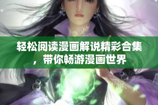 轻松阅读漫画解说精彩合集，带你畅游漫画世界
