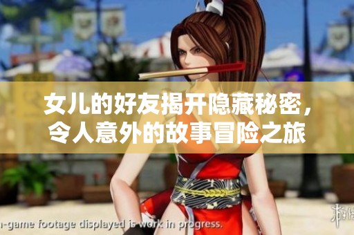 女儿的好友揭开隐藏秘密，令人意外的故事冒险之旅