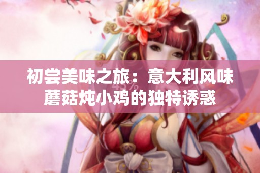 初尝美味之旅：意大利风味蘑菇炖小鸡的独特诱惑