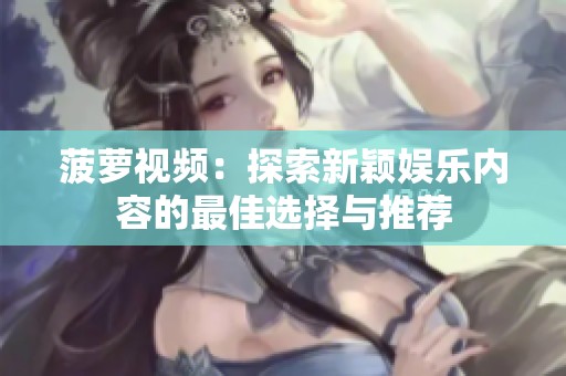 菠萝视频：探索新颖娱乐内容的最佳选择与推荐