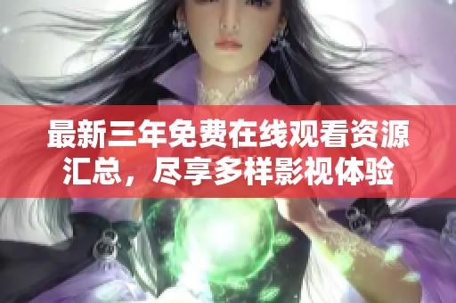 最新三年免费在线观看资源汇总，尽享多样影视体验