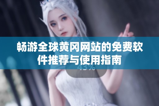 畅游全球黄冈网站的免费软件推荐与使用指南