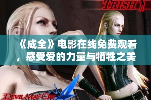 《成全》电影在线免费观看，感受爱的力量与牺牲之美