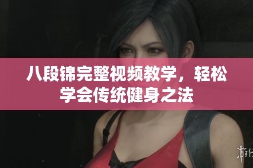 八段锦完整视频教学，轻松学会传统健身之法