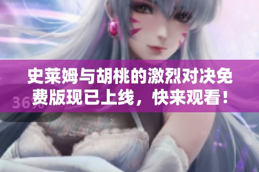 史莱姆与胡桃的激烈对决免费版现已上线，快来观看！