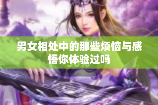 男女相处中的那些烦恼与感悟你体验过吗