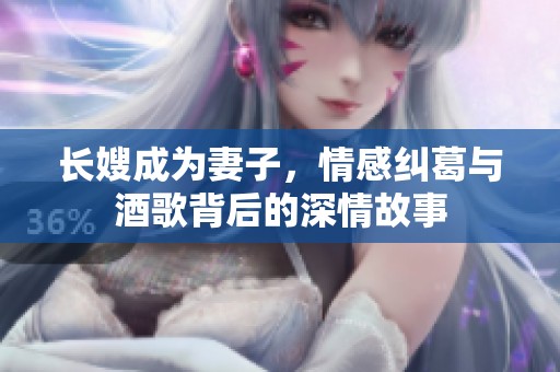长嫂成为妻子，情感纠葛与酒歌背后的深情故事