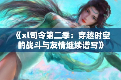 《xl司令第二季：穿越时空的战斗与友情继续谱写》