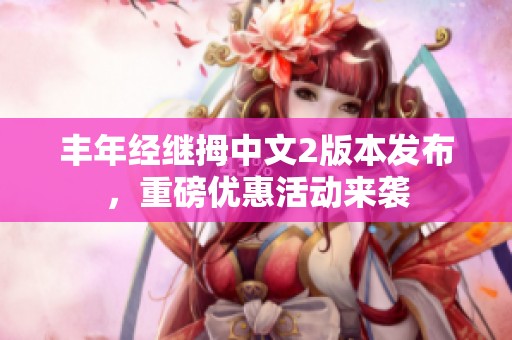 丰年经继拇中文2版本发布，重磅优惠活动来袭