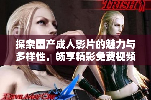 探索国产成人影片的魅力与多样性，畅享精彩免费视频内容