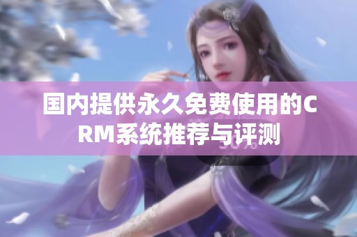 国内提供永久免费使用的CRM系统推荐与评测