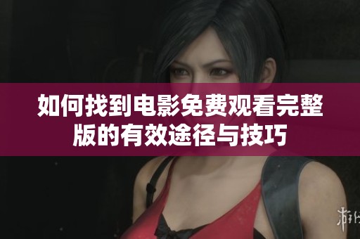 如何找到电影免费观看完整版的有效途径与技巧