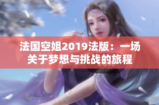 法国空姐2019法版：一场关于梦想与挑战的旅程