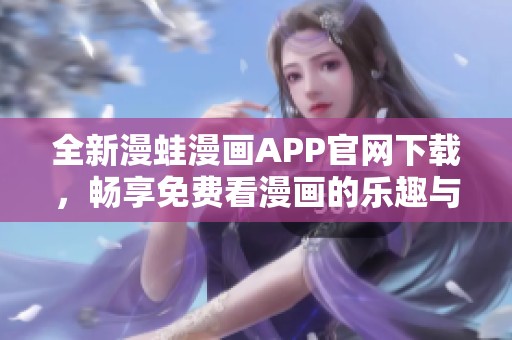 全新漫蛙漫画APP官网下载，畅享免费看漫画的乐趣与精彩