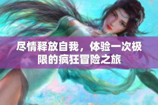尽情释放自我，体验一次极限的疯狂冒险之旅
