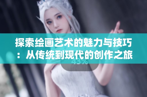 探索绘画艺术的魅力与技巧：从传统到现代的创作之旅