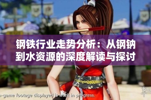 钢铁行业走势分析：从钢钠到水资源的深度解读与探讨