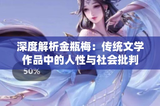 深度解析金瓶梅：传统文学作品中的人性与社会批判