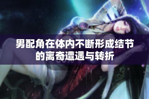 男配角在体内不断形成结节的离奇遭遇与转折