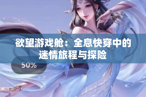欲望游戏舱：全息快穿中的迷情旅程与探险