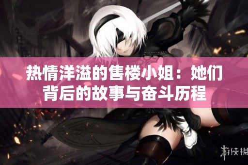 热情洋溢的售楼小姐：她们背后的故事与奋斗历程