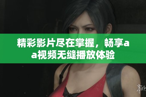 精彩影片尽在掌握，畅享aa视频无缝播放体验