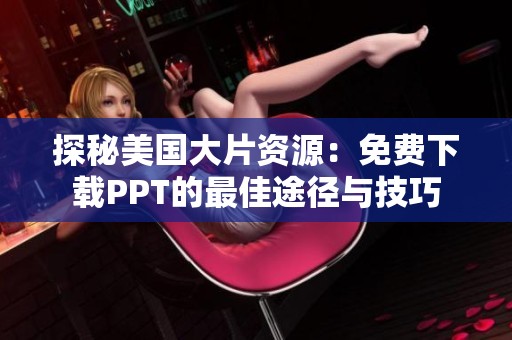 探秘美国大片资源：免费下载PPT的最佳途径与技巧