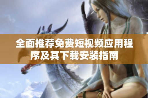 全面推荐免费短视频应用程序及其下载安装指南