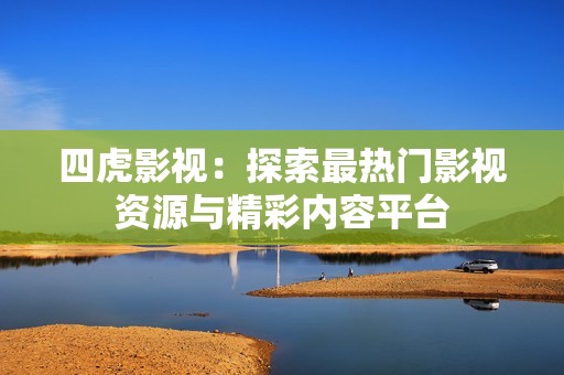 四虎影视：探索最热门影视资源与精彩内容平台