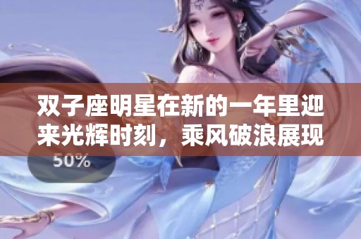 双子座明星在新的一年里迎来光辉时刻，乘风破浪展现个人魅力