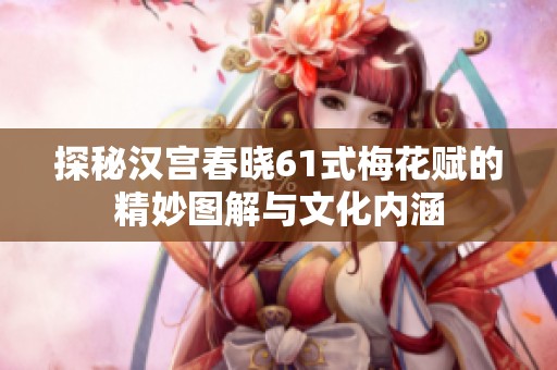 探秘汉宫春晓61式梅花赋的精妙图解与文化内涵