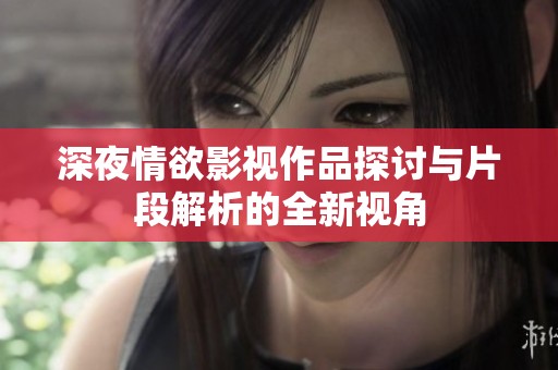深夜情欲影视作品探讨与片段解析的全新视角