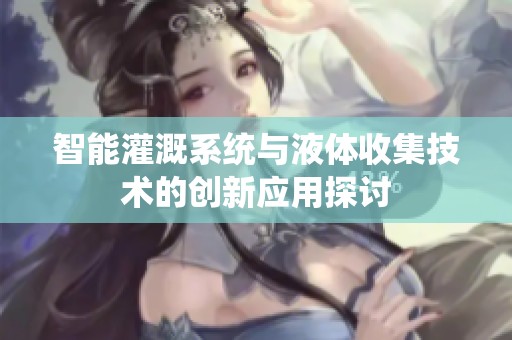 智能灌溉系统与液体收集技术的创新应用探讨