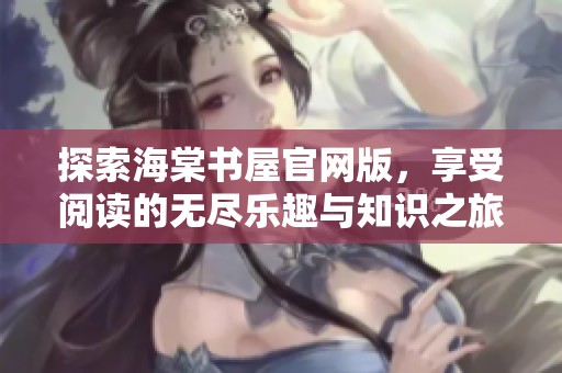 探索海棠书屋官网版，享受阅读的无尽乐趣与知识之旅