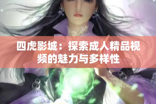 四虎影城：探索成人精品视频的魅力与多样性