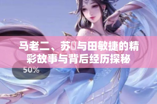 马老二、苏玥与田敏捷的精彩故事与背后经历探秘