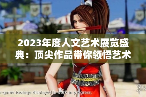2023年度人文艺术展览盛典：顶尖作品带你领悟艺术之美