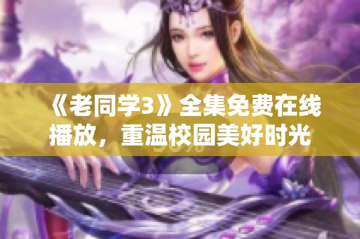 《老同学3》全集免费在线播放，重温校园美好时光
