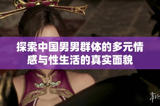 探索中国男男群体的多元情感与性生活的真实面貌