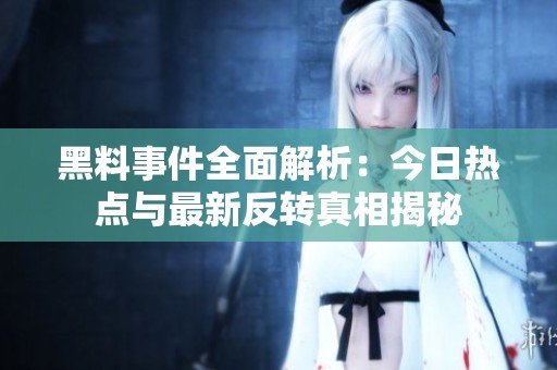 黑料事件全面解析：今日热点与最新反转真相揭秘