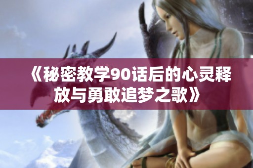 《秘密教学90话后的心灵释放与勇敢追梦之歌》